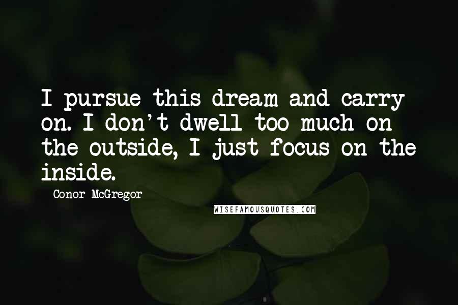 Conor McGregor quotes: I pursue this dream and carry on. I don't dwell too much on the outside, I just focus on the inside.