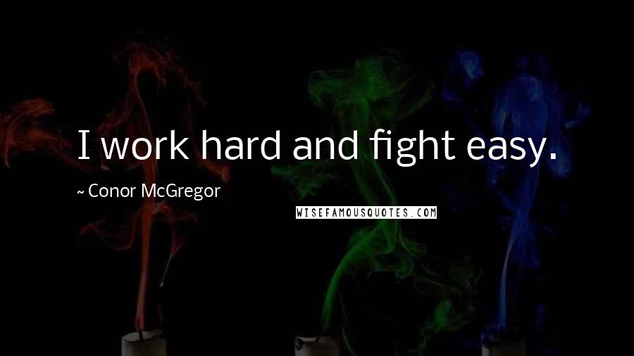 Conor McGregor quotes: I work hard and fight easy.