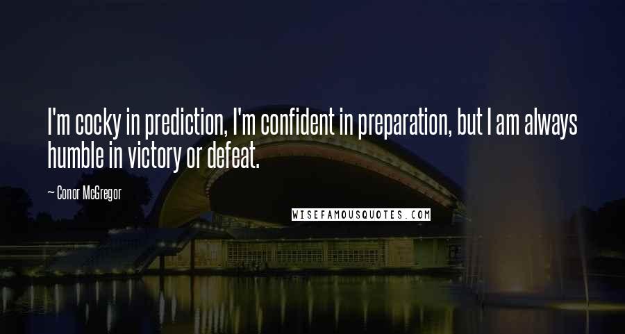 Conor McGregor quotes: I'm cocky in prediction, I'm confident in preparation, but I am always humble in victory or defeat.