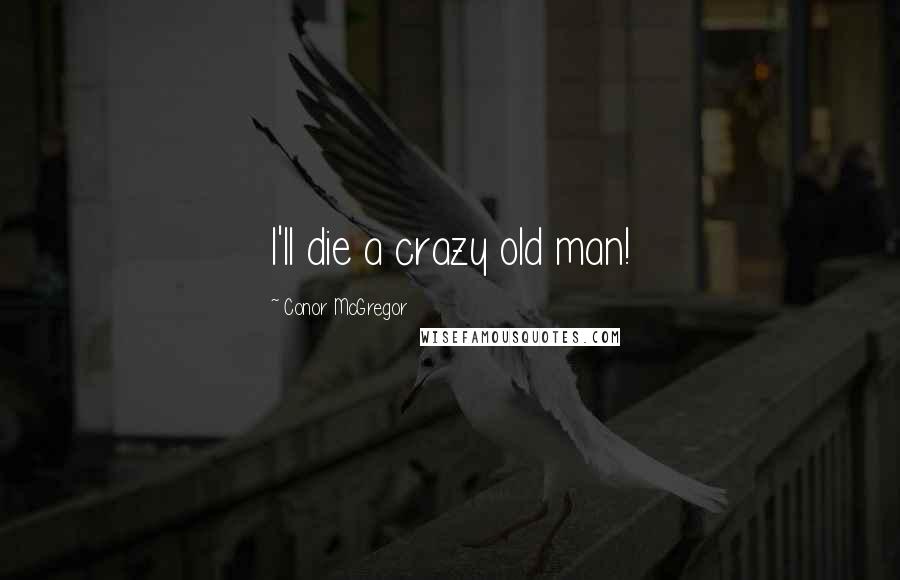 Conor McGregor quotes: I'll die a crazy old man!