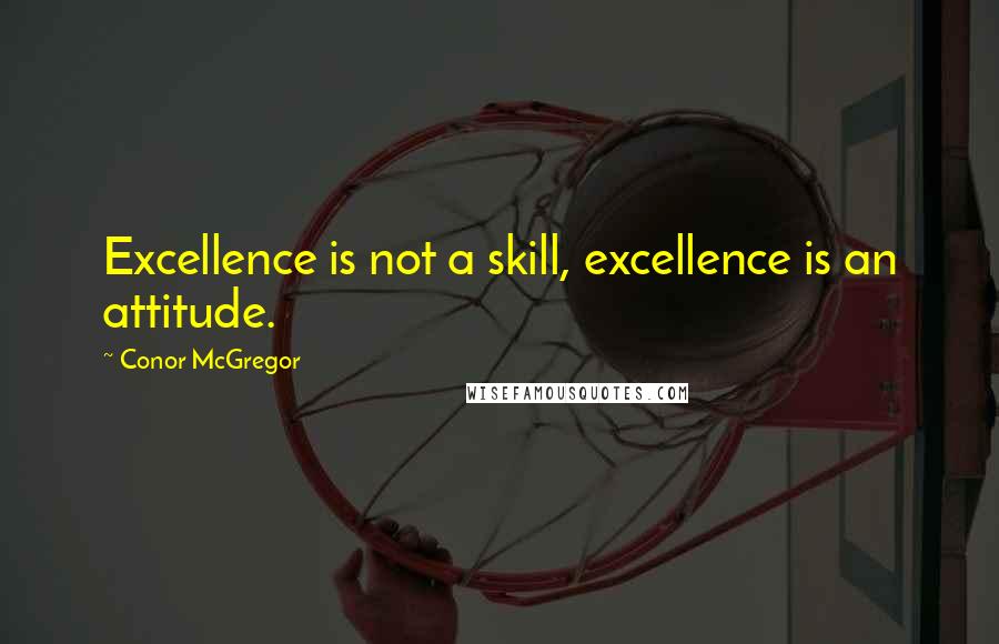 Conor McGregor quotes: Excellence is not a skill, excellence is an attitude.