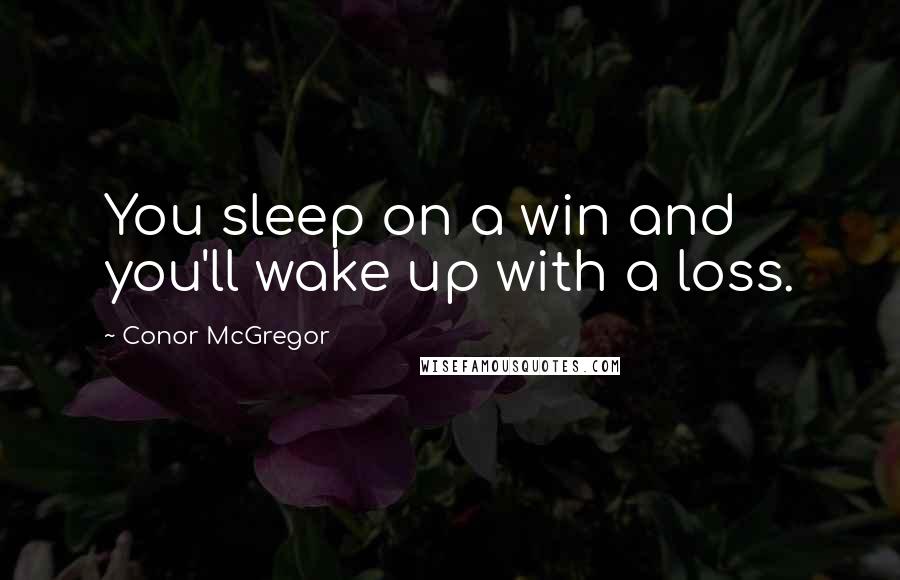 Conor McGregor quotes: You sleep on a win and you'll wake up with a loss.