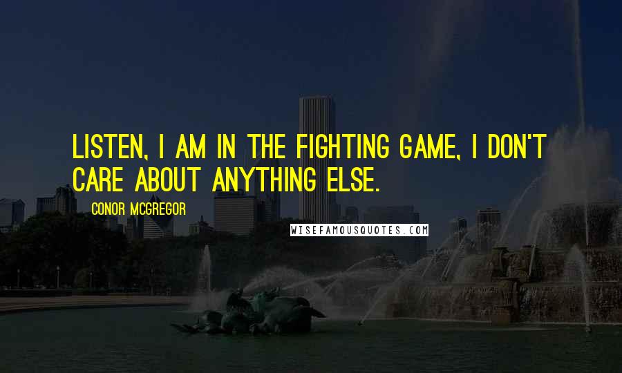 Conor McGregor quotes: Listen, I am in the fighting game, I don't care about anything else.