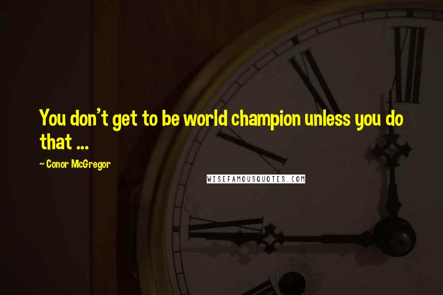 Conor McGregor quotes: You don't get to be world champion unless you do that ...