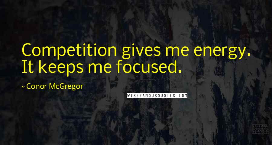 Conor McGregor quotes: Competition gives me energy. It keeps me focused.