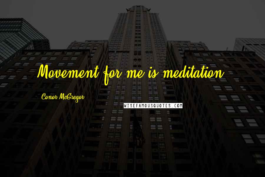 Conor McGregor quotes: Movement for me is meditation.