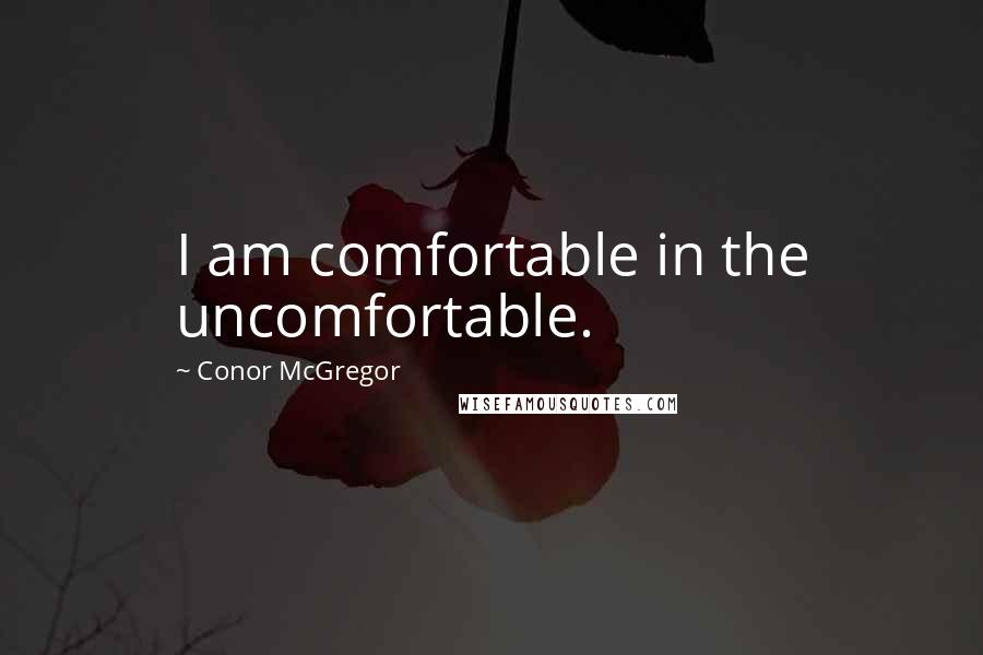 Conor McGregor quotes: I am comfortable in the uncomfortable.