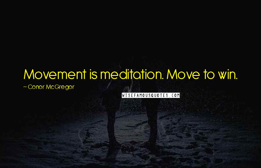 Conor McGregor quotes: Movement is meditation. Move to win.