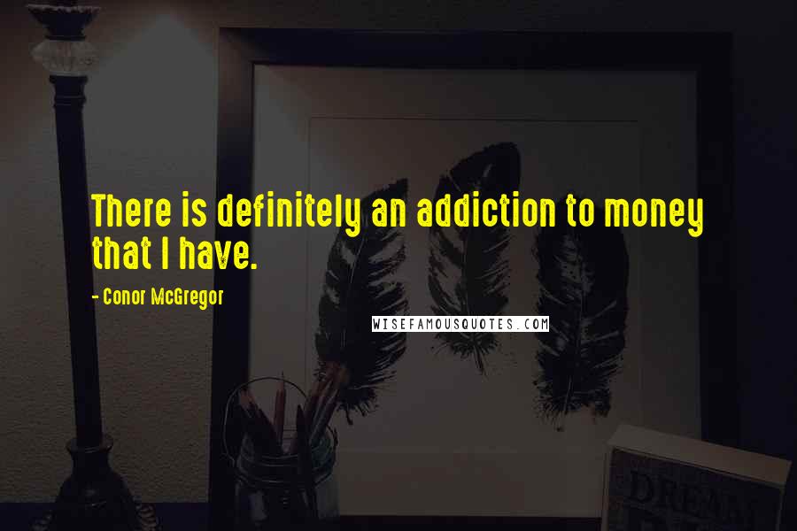 Conor McGregor quotes: There is definitely an addiction to money that I have.