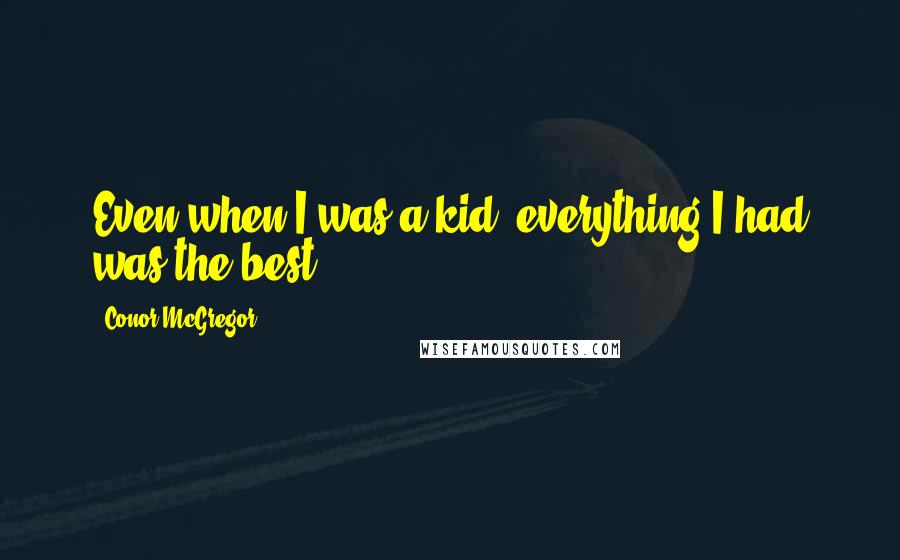 Conor McGregor quotes: Even when I was a kid, everything I had was the best.