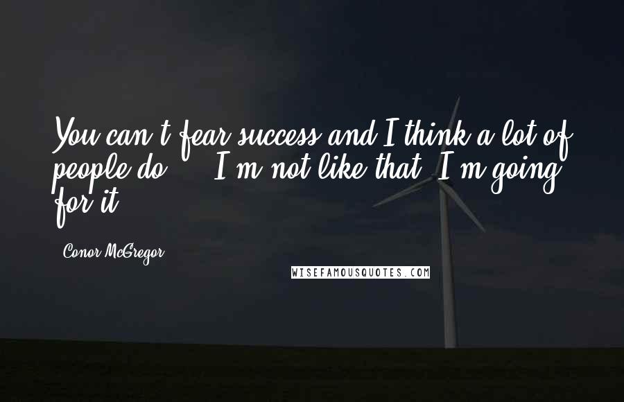 Conor McGregor quotes: You can't fear success and I think a lot of people do ... I'm not like that. I'm going for it.