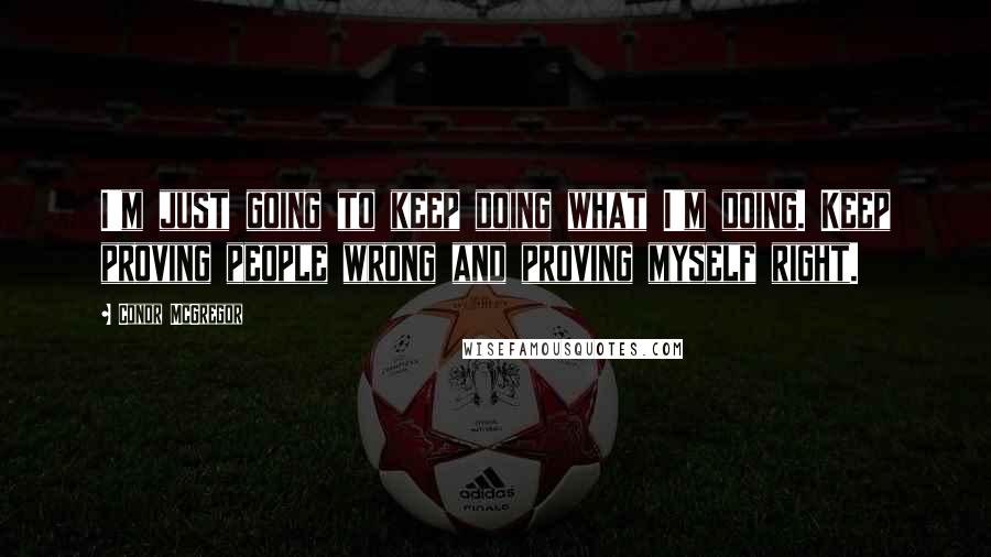 Conor McGregor quotes: I'm just going to keep doing what I'm doing. Keep proving people wrong and proving myself right.