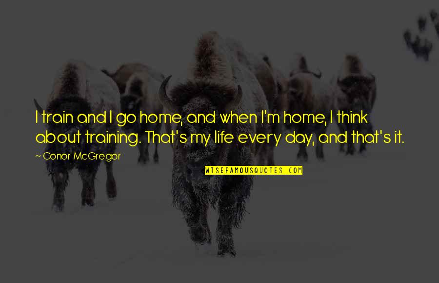 Conor Mcgregor Quotes By Conor McGregor: I train and I go home, and when