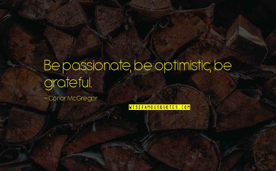 Conor Mcgregor Quotes By Conor McGregor: Be passionate, be optimistic, be grateful.