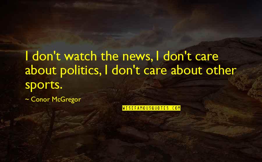 Conor Mcgregor Quotes By Conor McGregor: I don't watch the news, I don't care