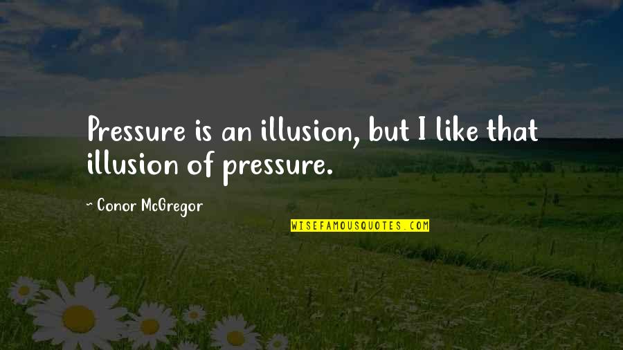 Conor Mcgregor Quotes By Conor McGregor: Pressure is an illusion, but I like that