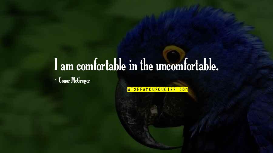 Conor Mcgregor Quotes By Conor McGregor: I am comfortable in the uncomfortable.