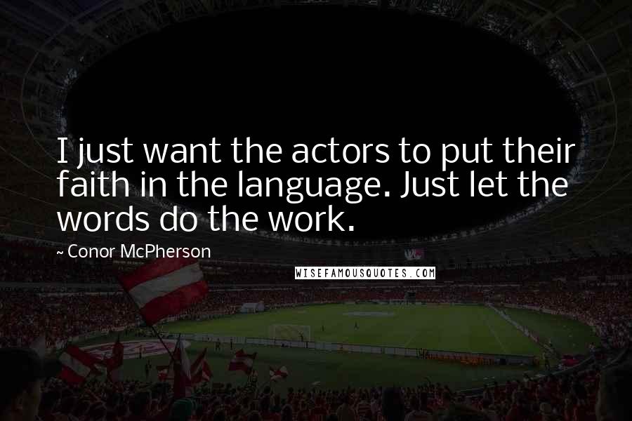 Conor McPherson quotes: I just want the actors to put their faith in the language. Just let the words do the work.