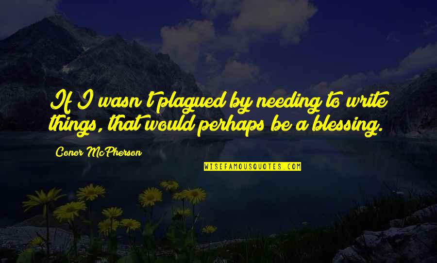 Conor Mcpherson Quotes By Conor McPherson: If I wasn't plagued by needing to write