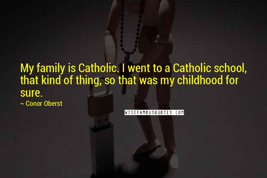 Conor Oberst quotes: My family is Catholic. I went to a Catholic school, that kind of thing, so that was my childhood for sure.