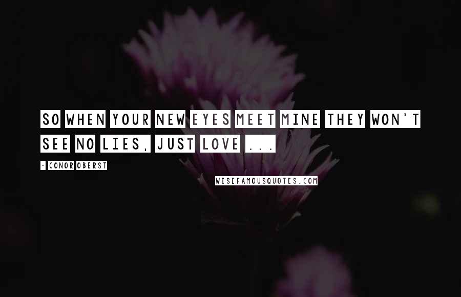 Conor Oberst quotes: So when your new eyes meet mine they won't see no lies, just love ...