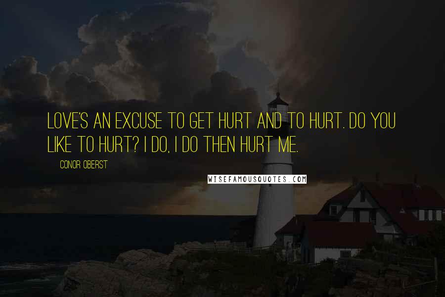 Conor Oberst quotes: Love's an excuse to get hurt and to hurt. Do you like to hurt? I do, I do then hurt me.