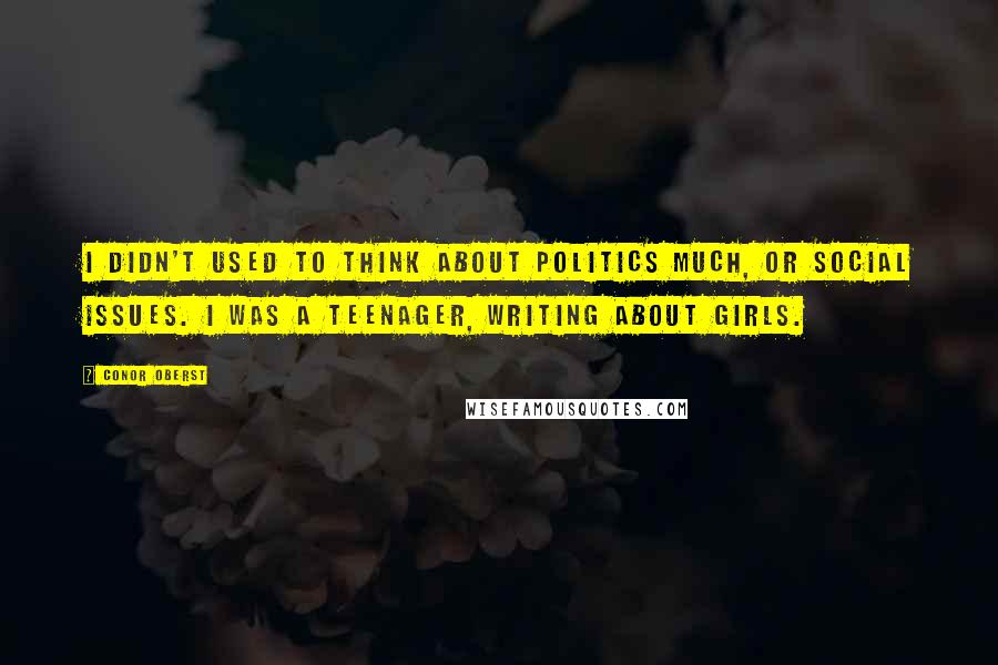 Conor Oberst quotes: I didn't used to think about politics much, or social issues. I was a teenager, writing about girls.