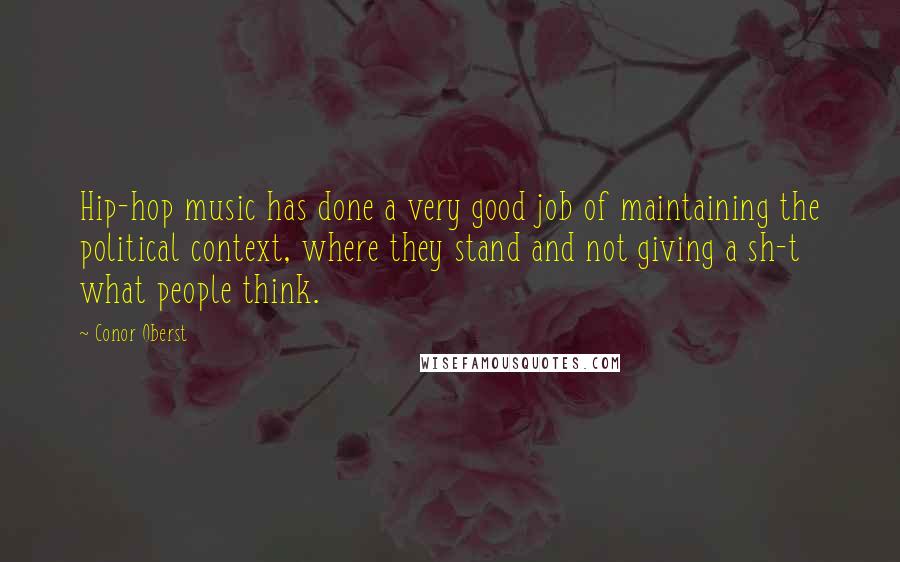 Conor Oberst quotes: Hip-hop music has done a very good job of maintaining the political context, where they stand and not giving a sh-t what people think.