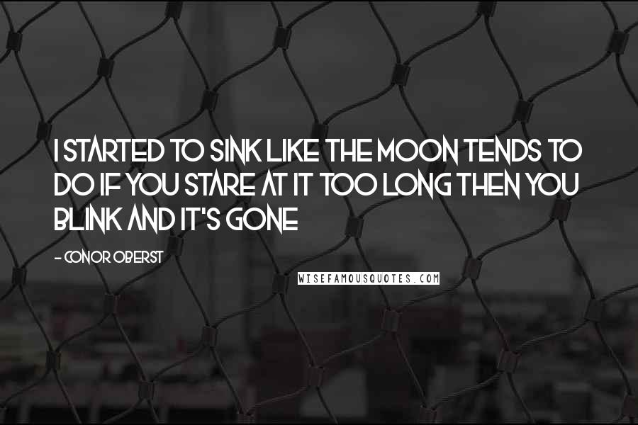 Conor Oberst quotes: I started to sink like the moon tends to do if you stare at it too long Then you blink and it's gone