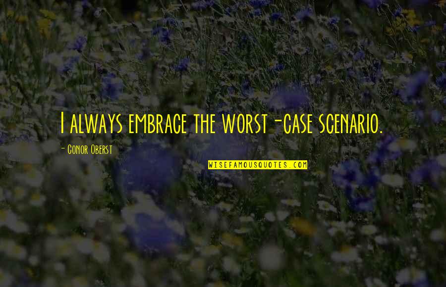Conor Oberst Quotes By Conor Oberst: I always embrace the worst-case scenario. Conor Oberst Quotes By Conor Oberst: I always embrace the worst-case scenario.