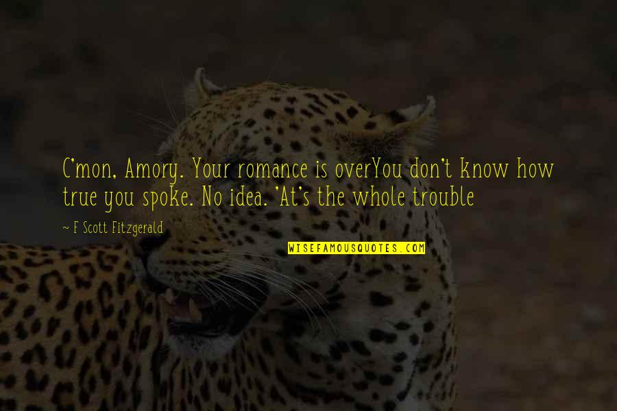 Conoscenti Wine Quotes By F Scott Fitzgerald: C'mon, Amory. Your romance is overYou don't know Conoscenti Wine Quotes By F Scott Fitzgerald: C'mon, Amory. Your romance is overYou don't know