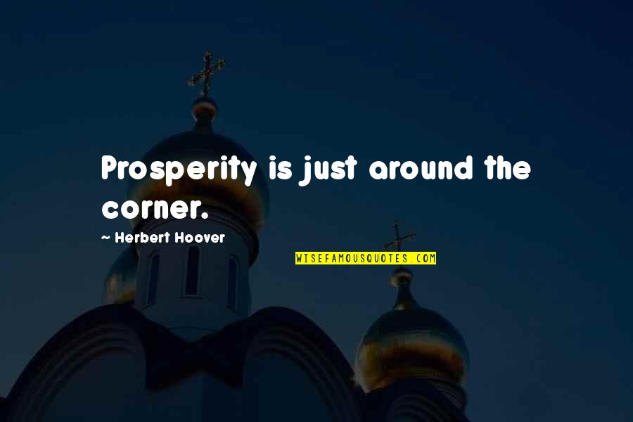 Conoscenze Quotes By Herbert Hoover: Prosperity is just around the corner. Conoscenze Quotes By Herbert Hoover: Prosperity is just around the corner.