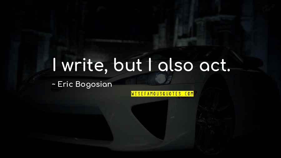 Conosciamoci Quotes By Eric Bogosian: I write, but I also act. Conosciamoci Quotes By Eric Bogosian: I write, but I also act.