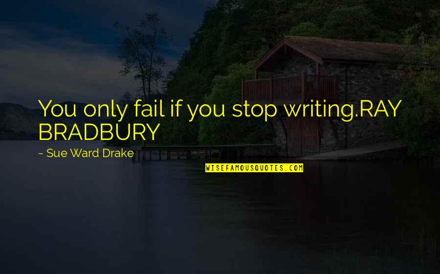 Conozcan Translation Quotes By Sue Ward Drake: You only fail if you stop writing.RAY BRADBURY