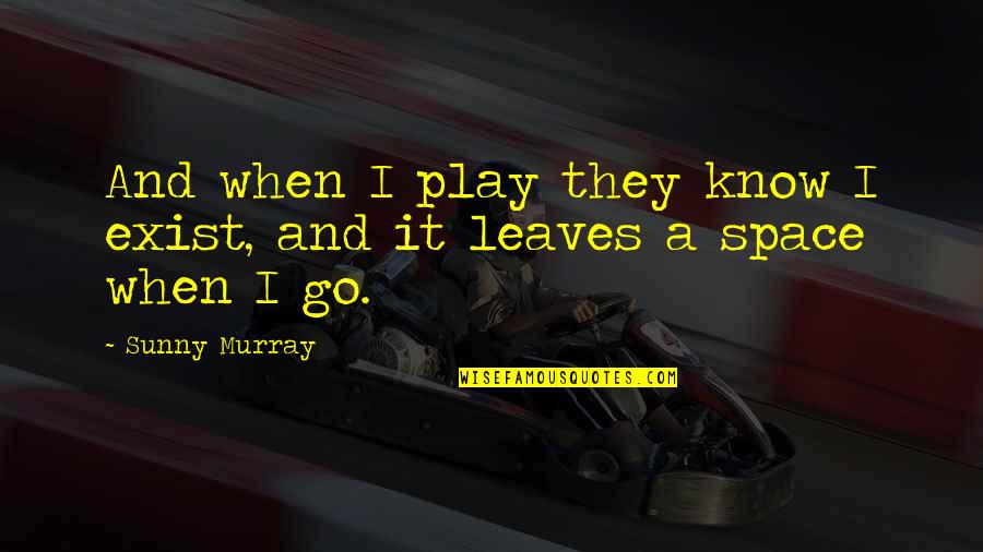 Conozcanse Quotes By Sunny Murray: And when I play they know I exist,