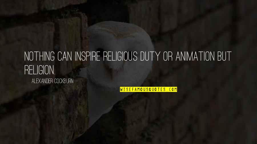 Conozco Spanish Quotes By Alexander Cockburn: Nothing can inspire religious duty or animation but Conozco Spanish Quotes By Alexander Cockburn: Nothing can inspire religious duty or animation but