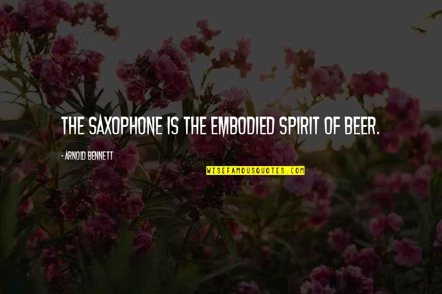 Conquer And Destroy Quotes By Arnold Bennett: The saxophone is the embodied spirit of beer.