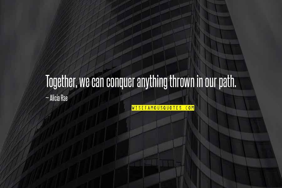 Conquer Anything Quotes By Alicia Rae: Together, we can conquer anything thrown in our