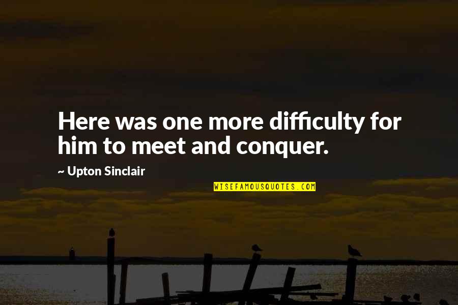 Conquer Challenges Quotes By Upton Sinclair: Here was one more difficulty for him to