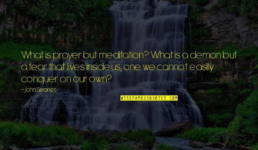 Conquer Fear Quotes By John Searles: What is prayer but meditation? What is a
