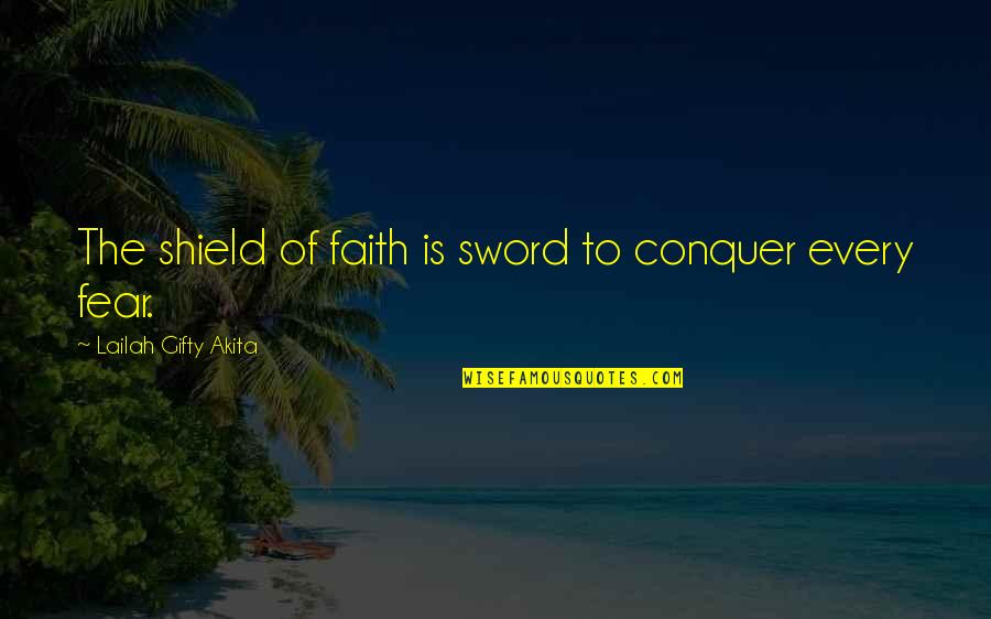 Conquer Fear Quotes By Lailah Gifty Akita: The shield of faith is sword to conquer