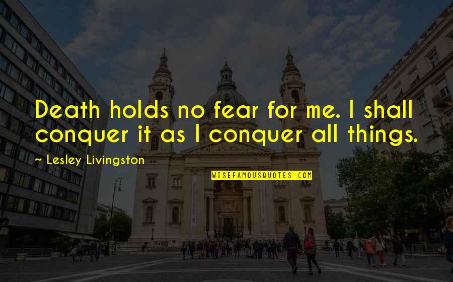 Conquer Fear Quotes By Lesley Livingston: Death holds no fear for me. I shall