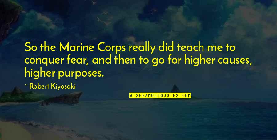 Conquer Fear Quotes By Robert Kiyosaki: So the Marine Corps really did teach me