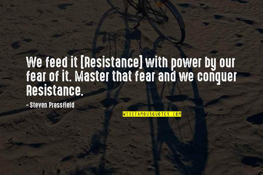 Conquer Fear Quotes By Steven Pressfield: We feed it [Resistance] with power by our