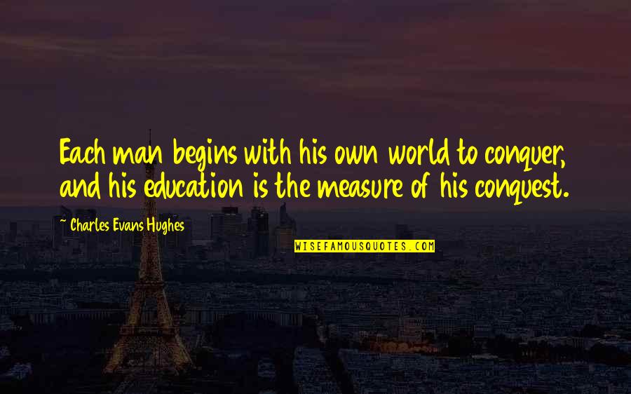 Conquer Man Quotes By Charles Evans Hughes: Each man begins with his own world to