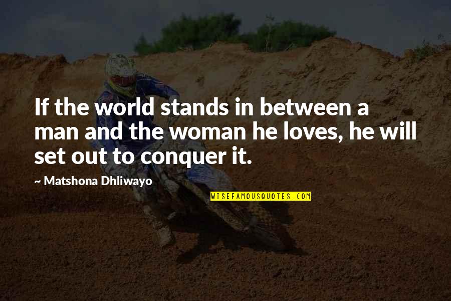 Conquer Man Quotes By Matshona Dhliwayo: If the world stands in between a man