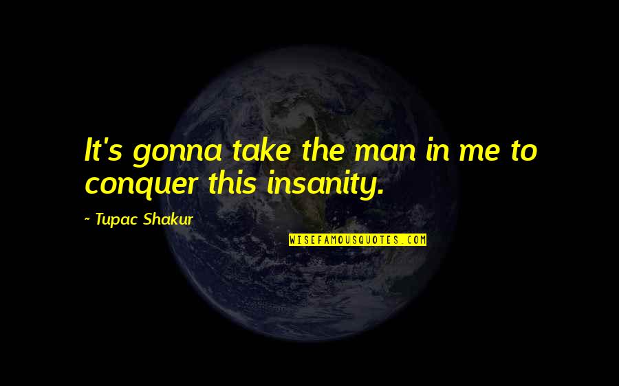 Conquer Man Quotes By Tupac Shakur: It's gonna take the man in me to