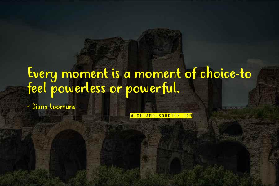 Conquer Mountain Quotes By Diana Loomans: Every moment is a moment of choice-to feel