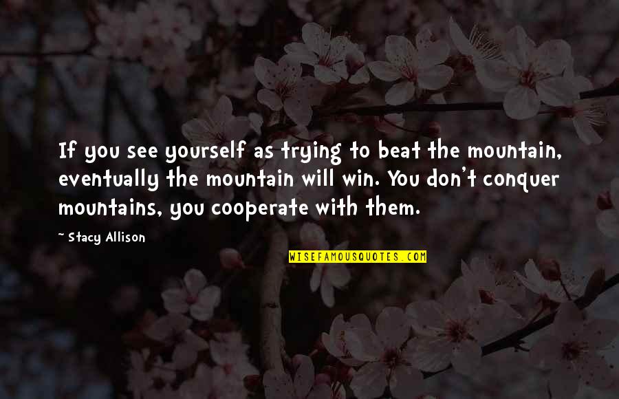 Conquer Mountain Quotes By Stacy Allison: If you see yourself as trying to beat