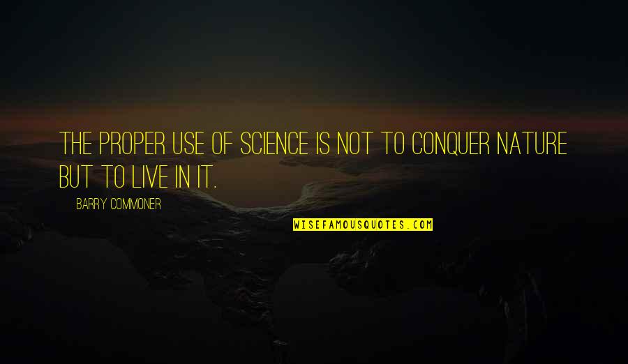 Conquer Nature Quotes By Barry Commoner: The proper use of science is not to